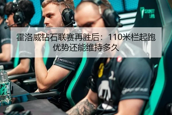霍洛威钻石联赛再胜后：110米栏起跑优势还能维持多久