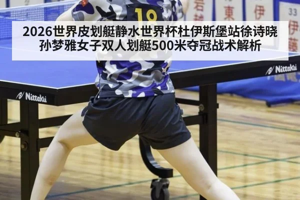 2026世界皮划艇静水世界杯杜伊斯堡站徐诗晓孙梦雅女子双人划艇500米夺冠战术解析