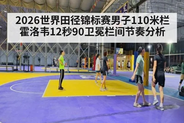2026世界田径锦标赛男子110米栏霍洛韦12秒90卫冕栏间节奏分析