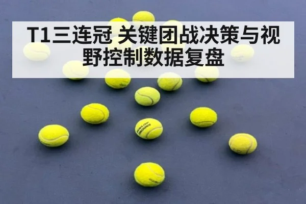 T1三连冠 关键团战决策与视野控制数据复盘
