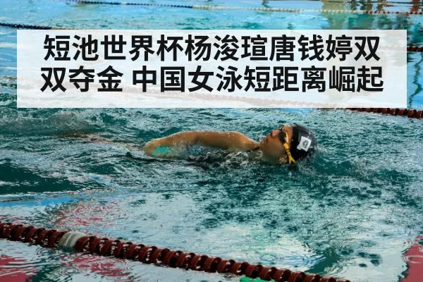 短池世界杯杨浚瑄唐钱婷双双夺金 中国女泳短距离崛起